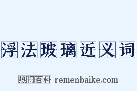 浮法玻璃近义词是什么意思的图片